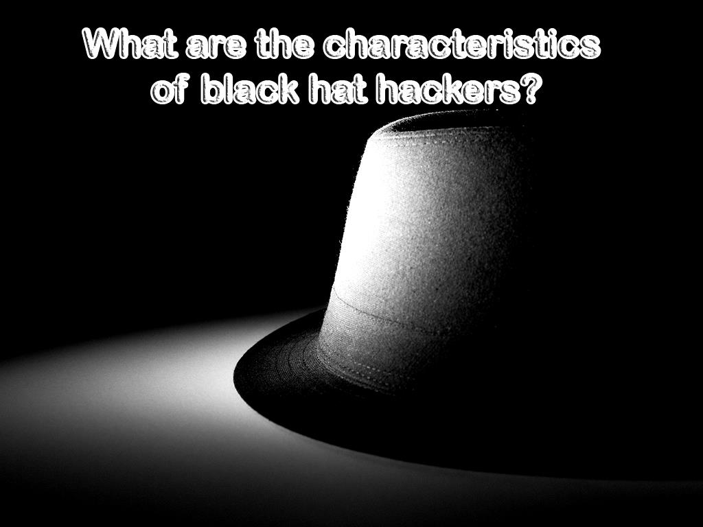 What are the characteristics of black hat hackers?