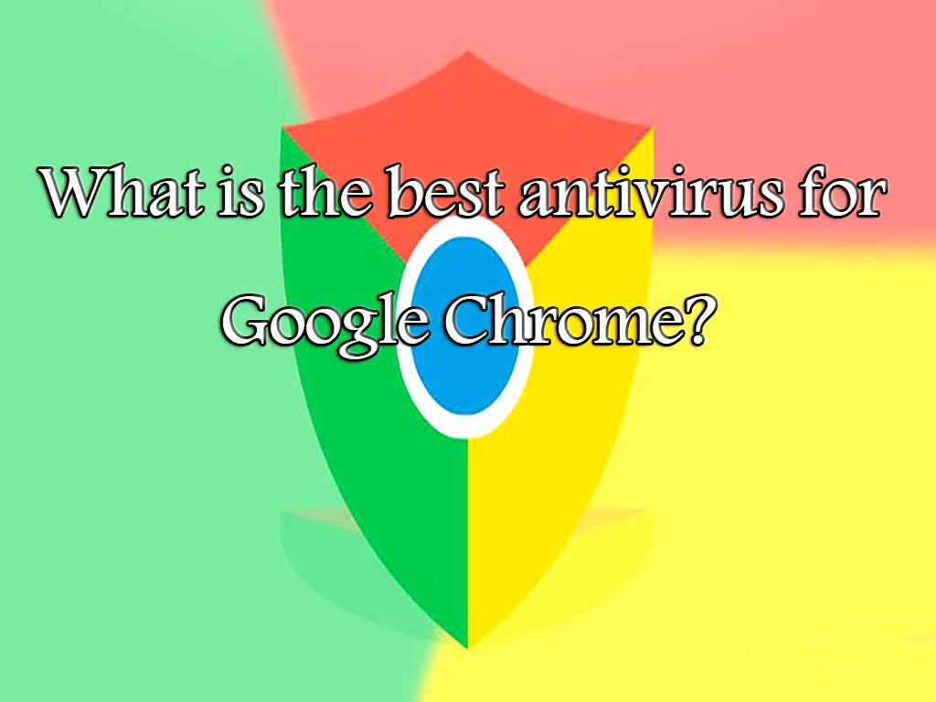 What is the best antivirus for Google Chrome?