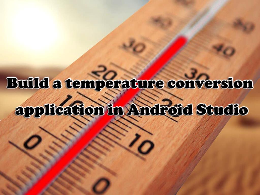 Build a temperature conversion application in Android Studio Build a temperature conversion application in Android Studio