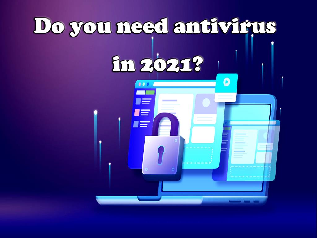 Do you need antivirus in 2021?