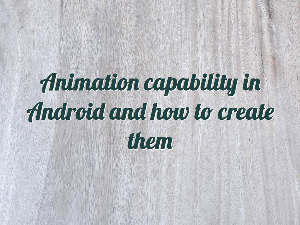 Animation capability in Android and how to create them Animation capability in Android and how to create them