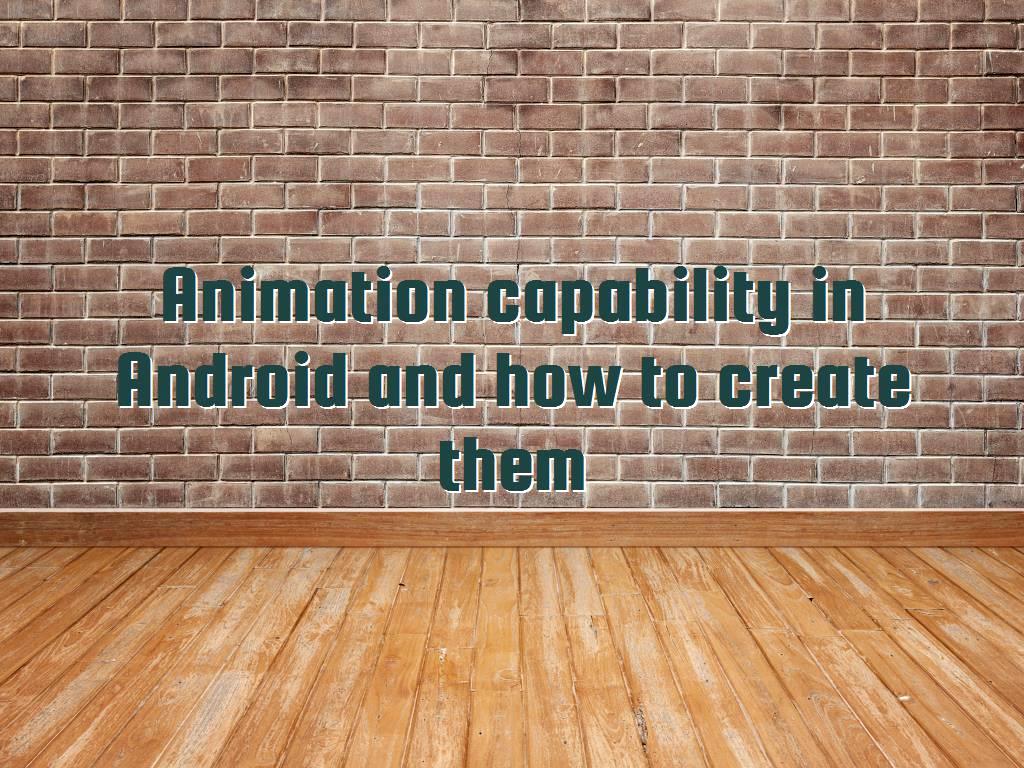 Animation capability in Android and how to create them Animation capability in Android and how to create them