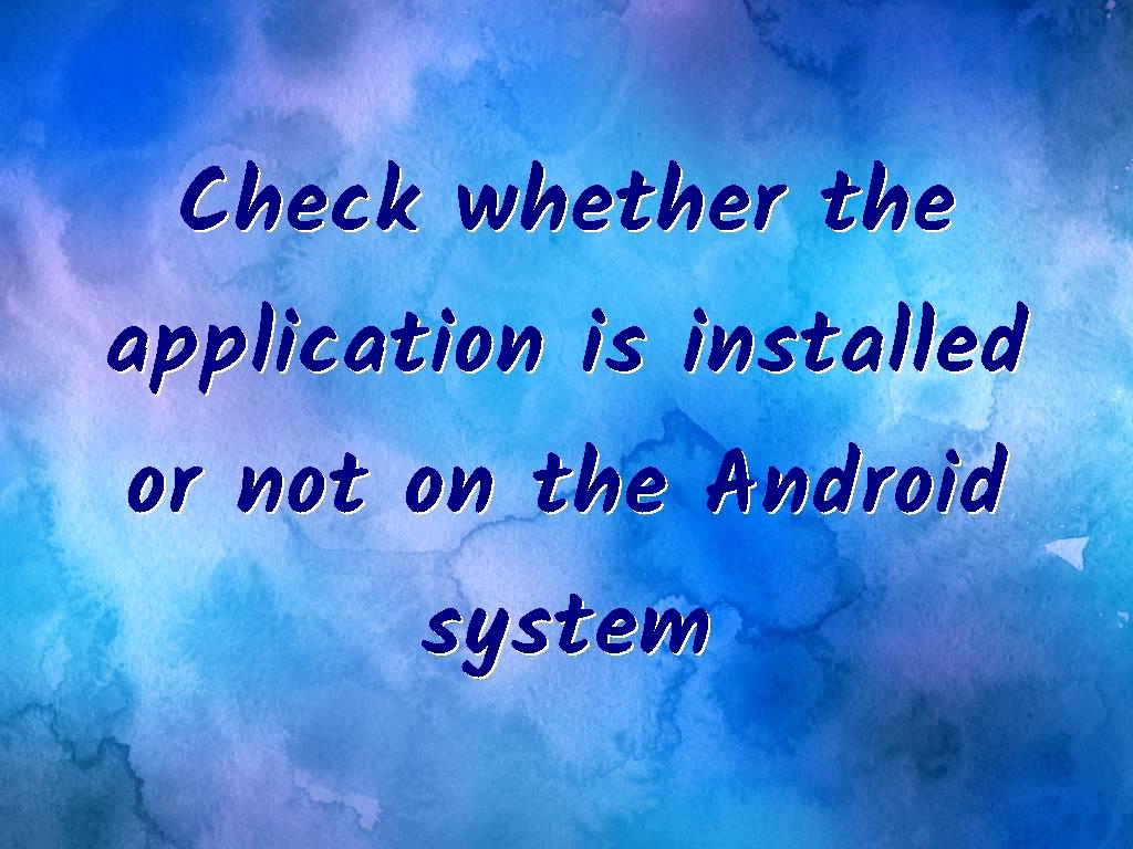 Check whether the application is installed or not on the Android system and take the necessary steps