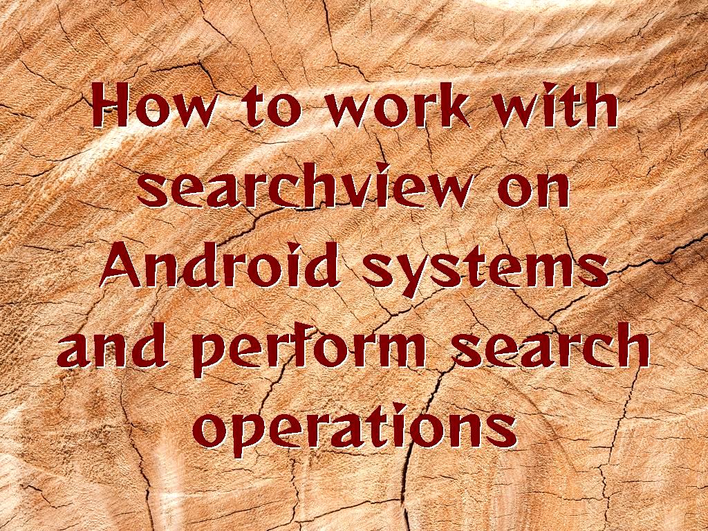 How to work with searchview on Android systems and perform search operations