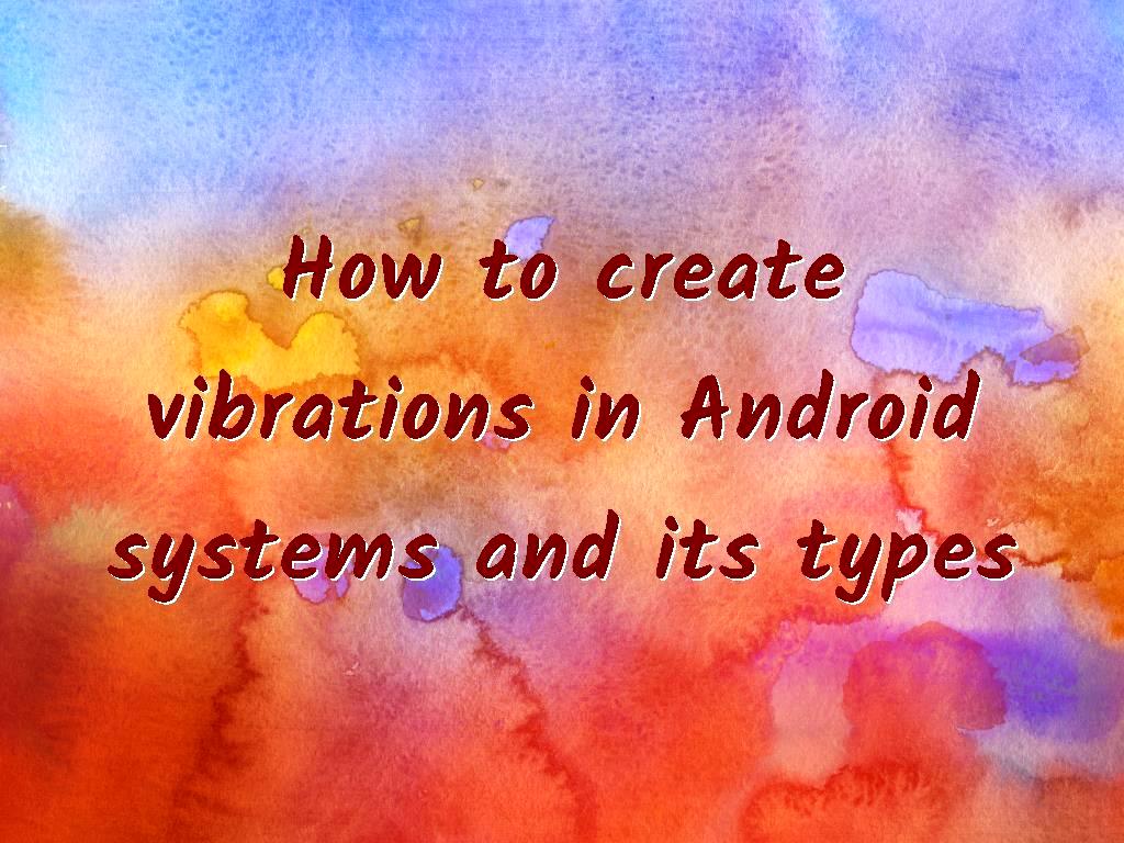 How to create vibrations in Android systems and its types