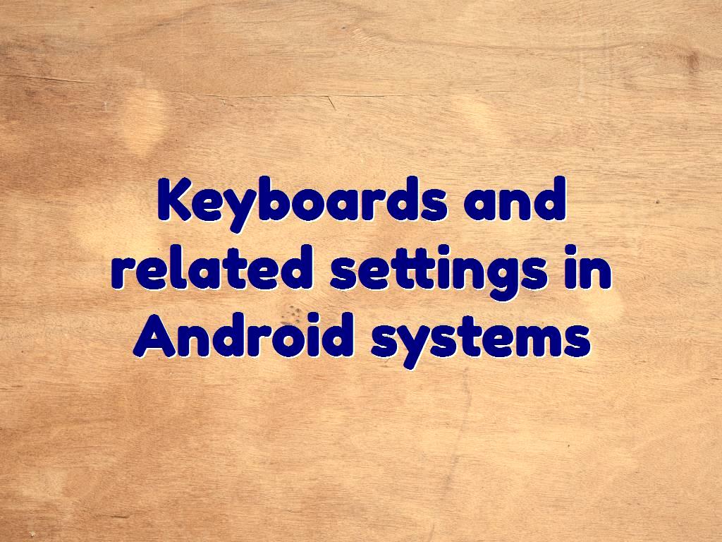 On Android systems, there are keyboards on which we can apply certain settings, so that we can hide them, delete them, or download new keyboards, or make any settings and changes we want to apply to them. Keyboards and related