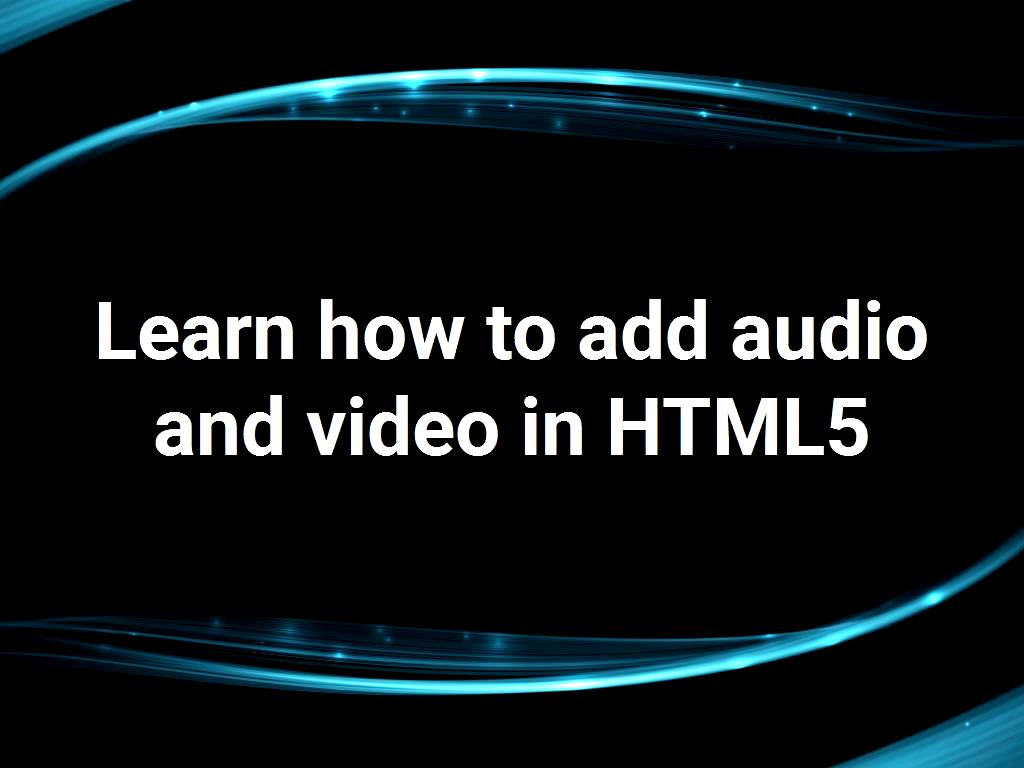 Learn how to add audio and video in HTML5