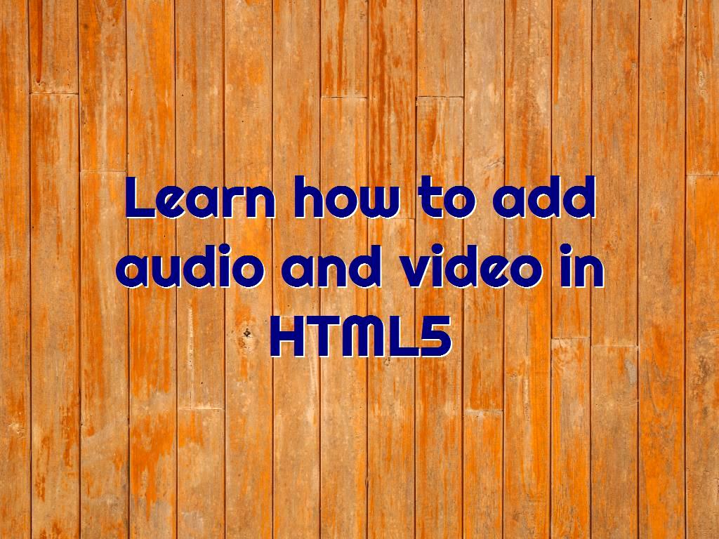 Learn how to add audio and video in HTML5