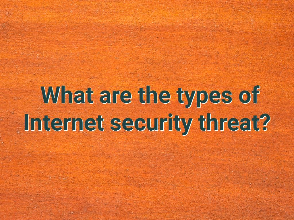 What are the types of Internet security threat?