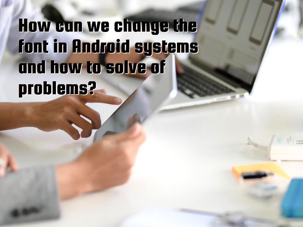 How can we change the font in Android systems and how to solve different types of problems?