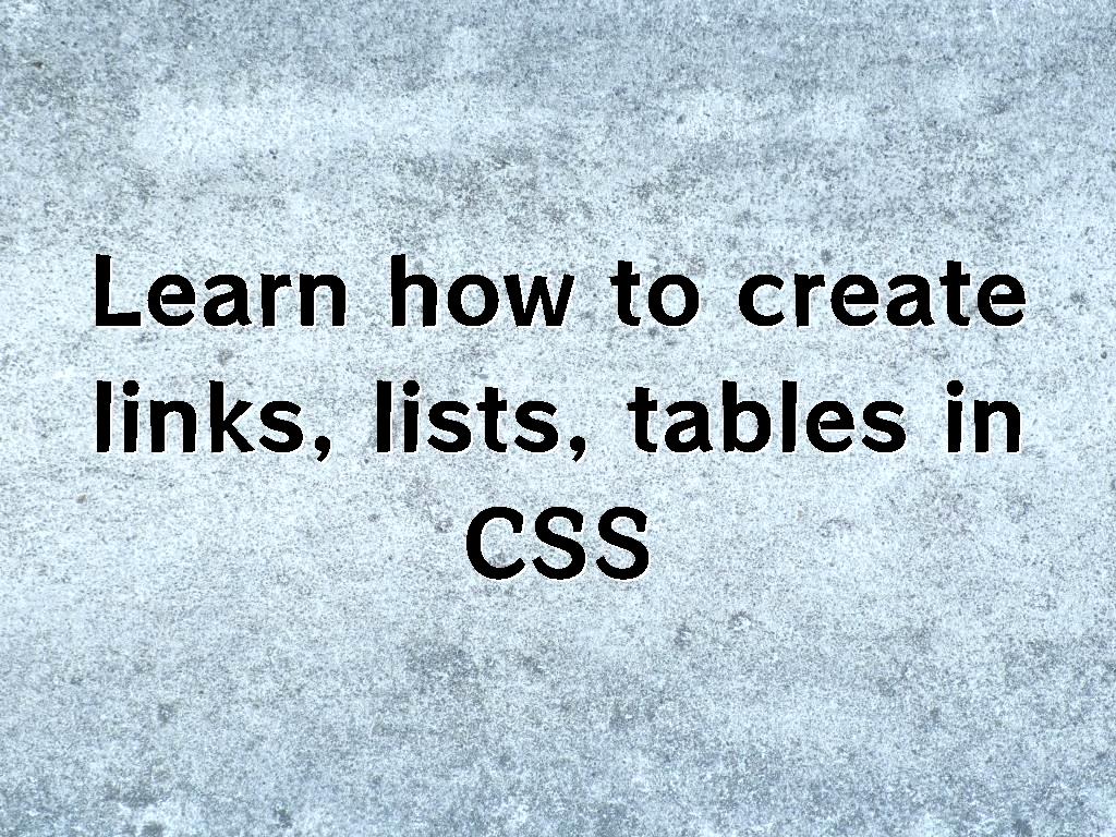 Learn how to create links, lists, tables in CSS
