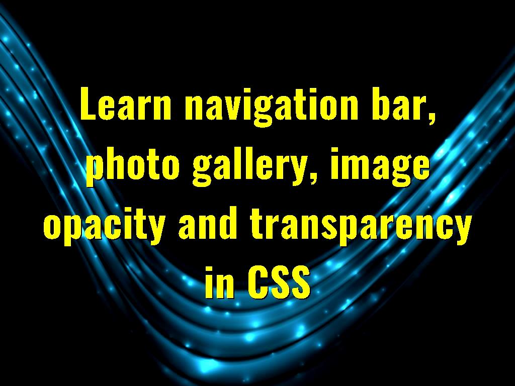 There are features in CSS that can be used to beautify the appearance of the site, like navigation bar, photo gallery, image opacity and transparency that we will discuss here. bar photo gallery image