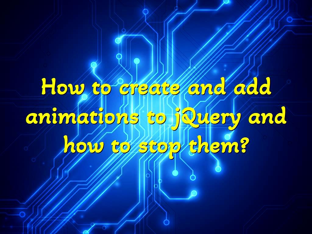 How to create and add animations to jQuery and how to stop them? How to create and add animations to jQuery and how to stop them?