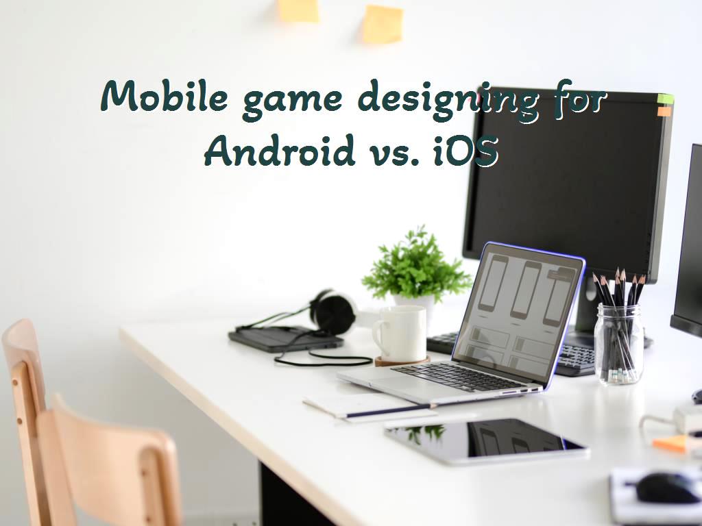 Mobile game designing for Android vs. iOS