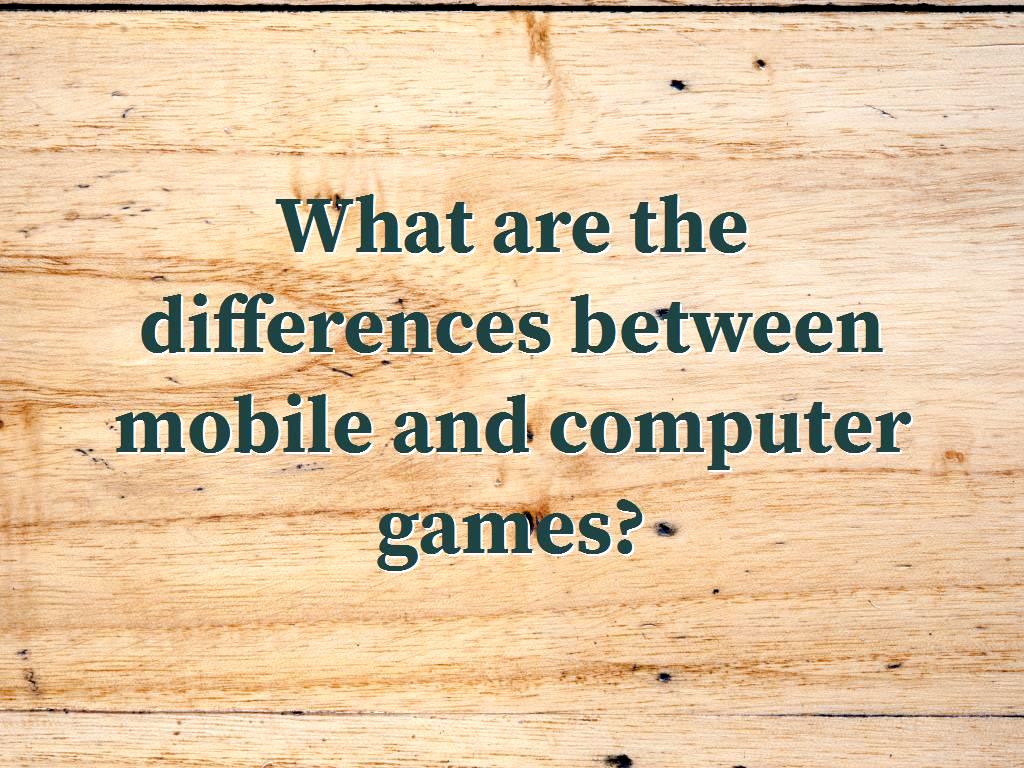 Among mobile and computer games, you choose what? Any of them has advantages and disadvantages. mobile and computer games