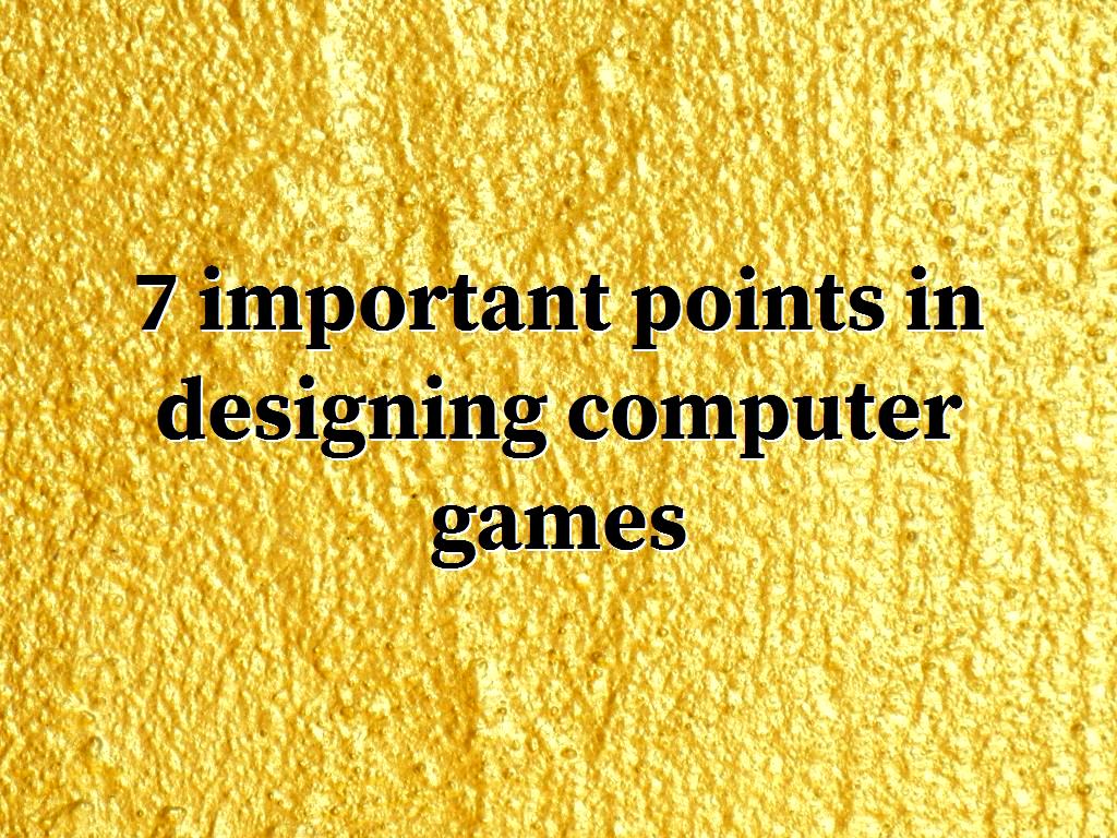 There are many points to consider when designing computer games. Observing each of these points can have a great impact on designing a good game. 7 important points in designing