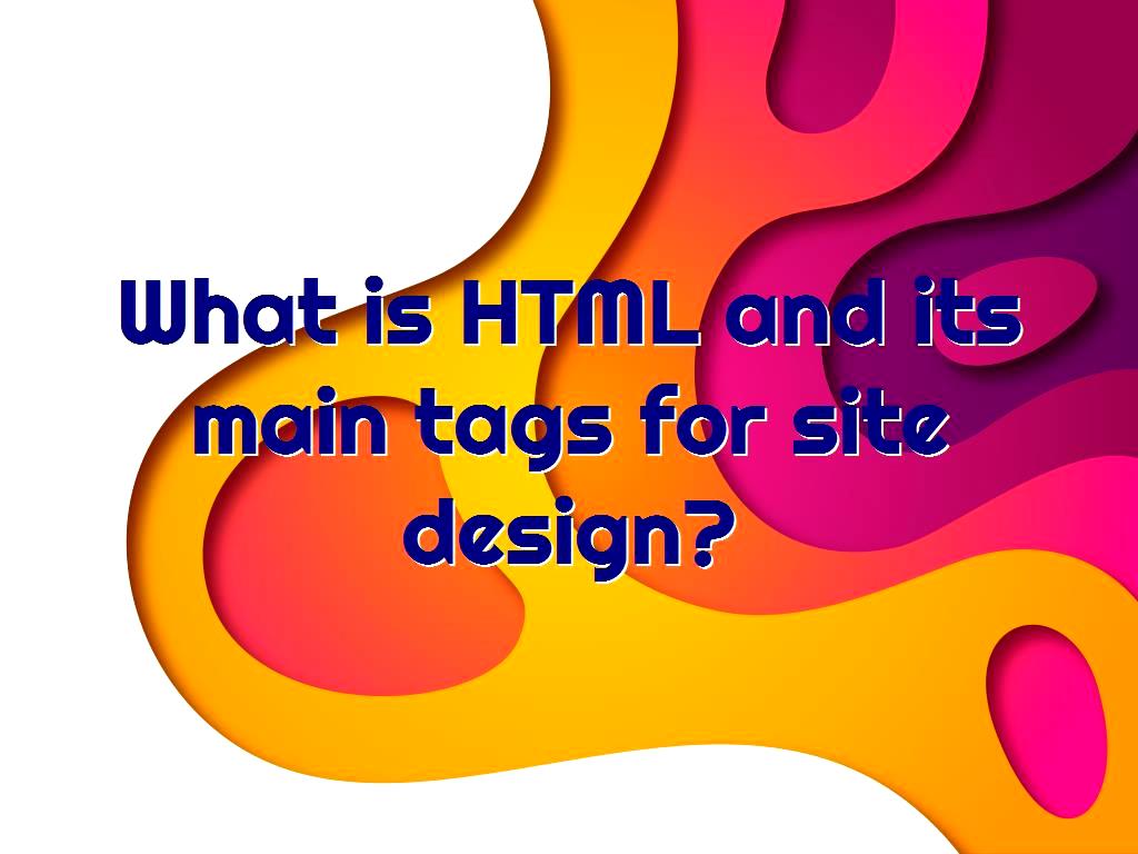 What Is HTML And Its Main Tags For Site Design what-is-html-and-its-main-tags-for-site-design
