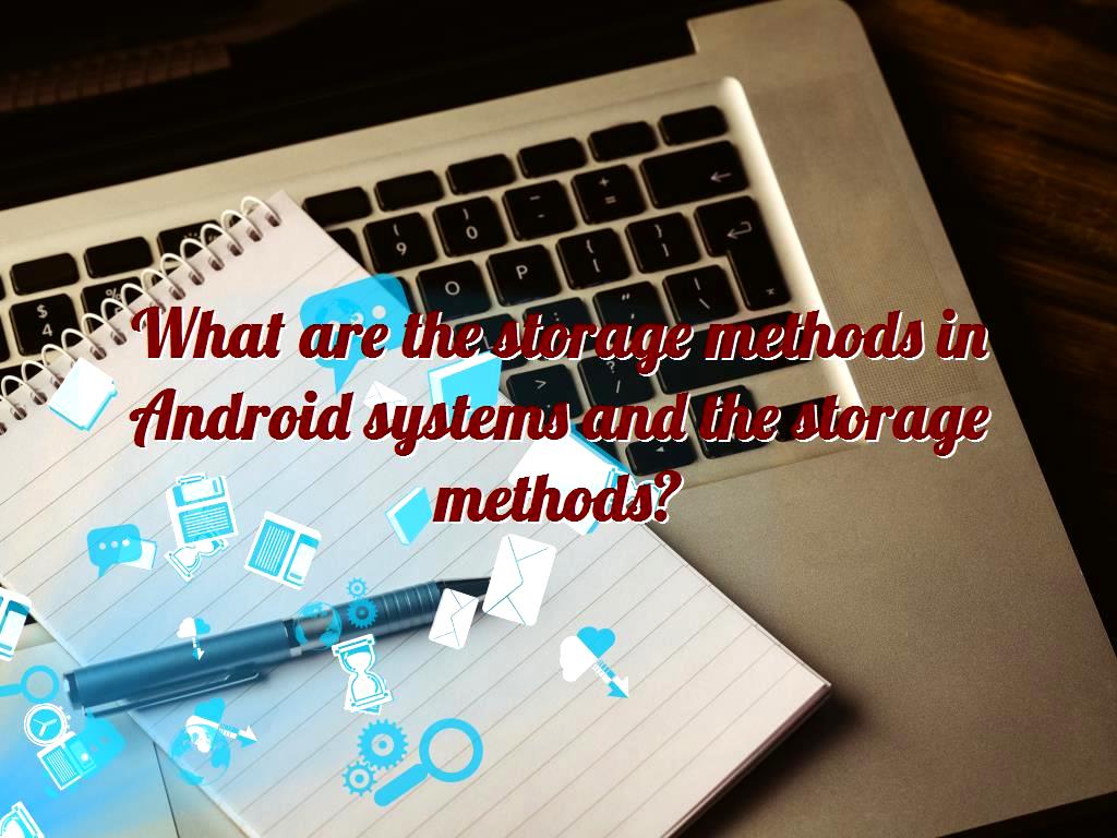What are the storage methods in Android systems and the storage methods?