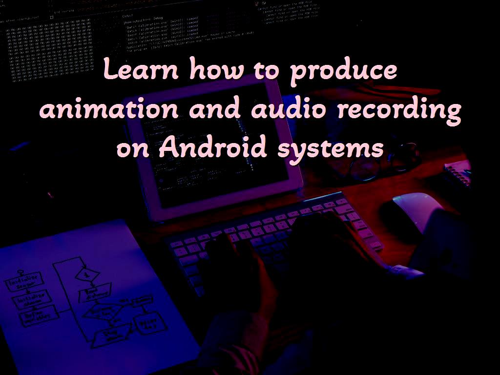 Learn how to produce animation and audio recording on Android systems