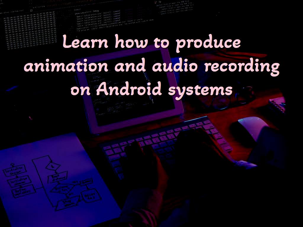 Learn how to produce animation and audio recording on Android systems Learn how to produce animation and audio recording on Android systems