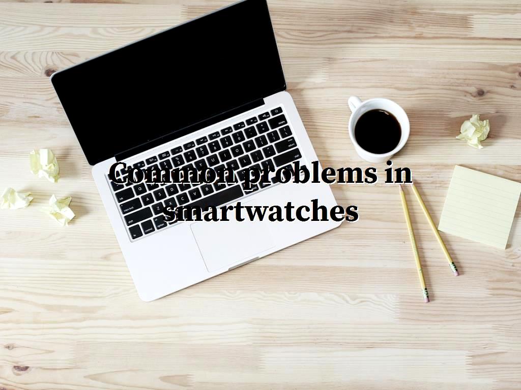 Common problems in smartwatches