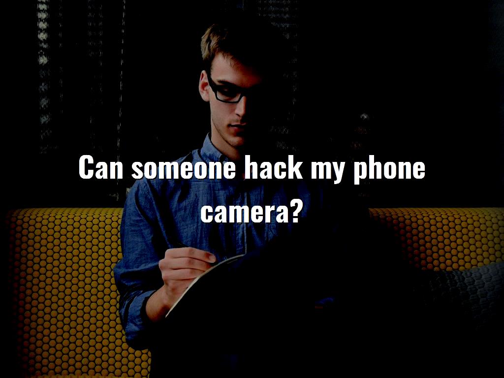 Can someone hack my phone camera?