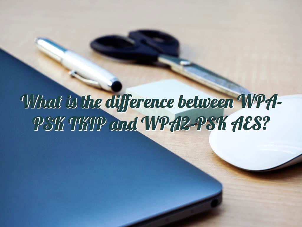 What is the difference between WPA-PSK TKIP and WPA2-PSK ...