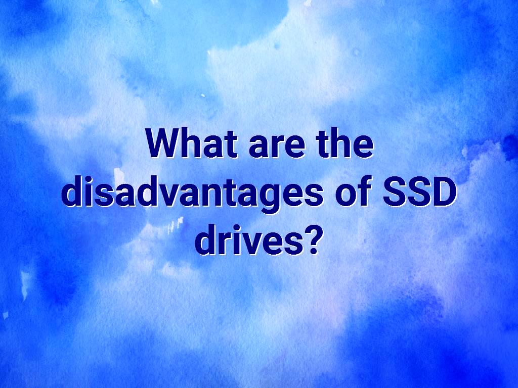 What are the disadvantages of SSD drives?