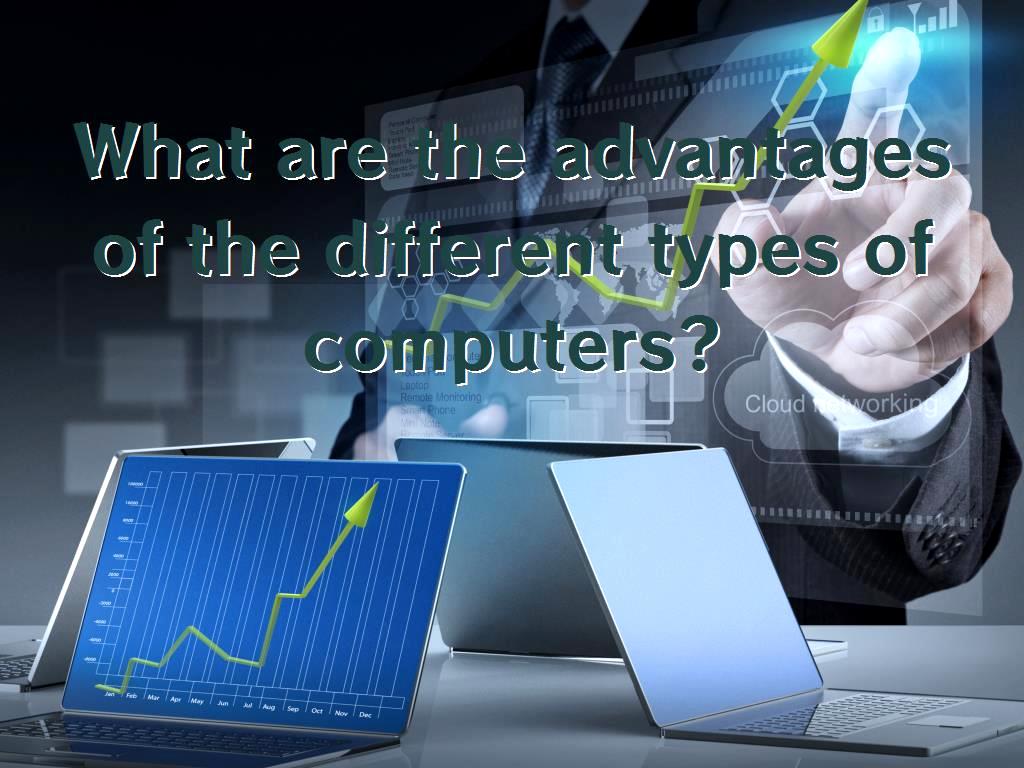 What are the advantages of the different types of computers?