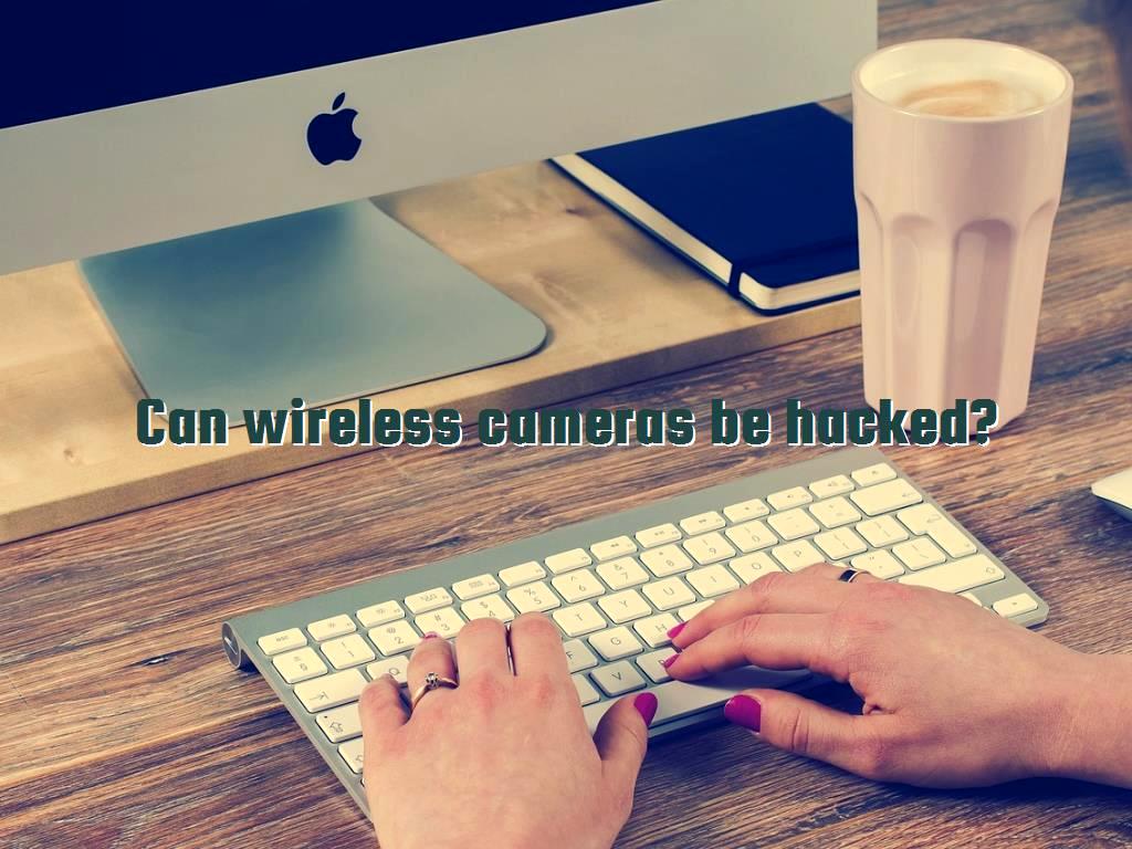 Can wireless cameras be hacked?