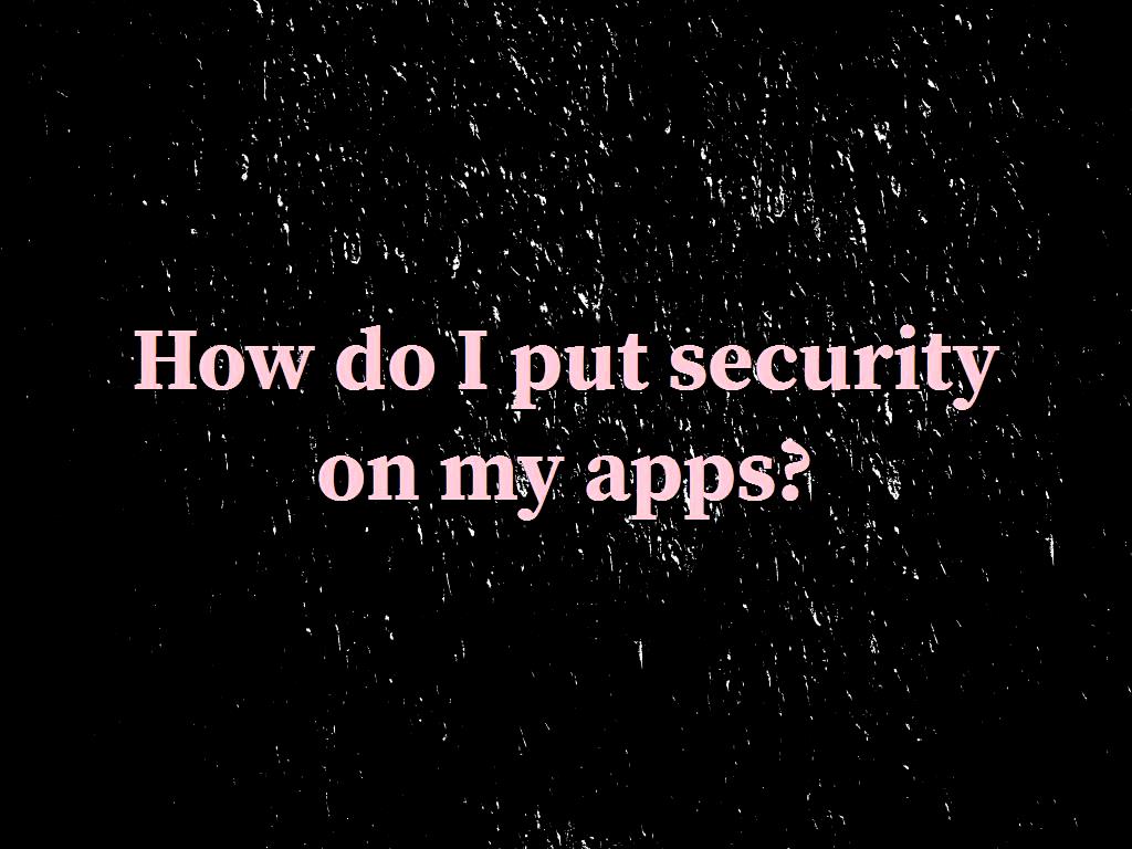 How do I put security on my apps?
