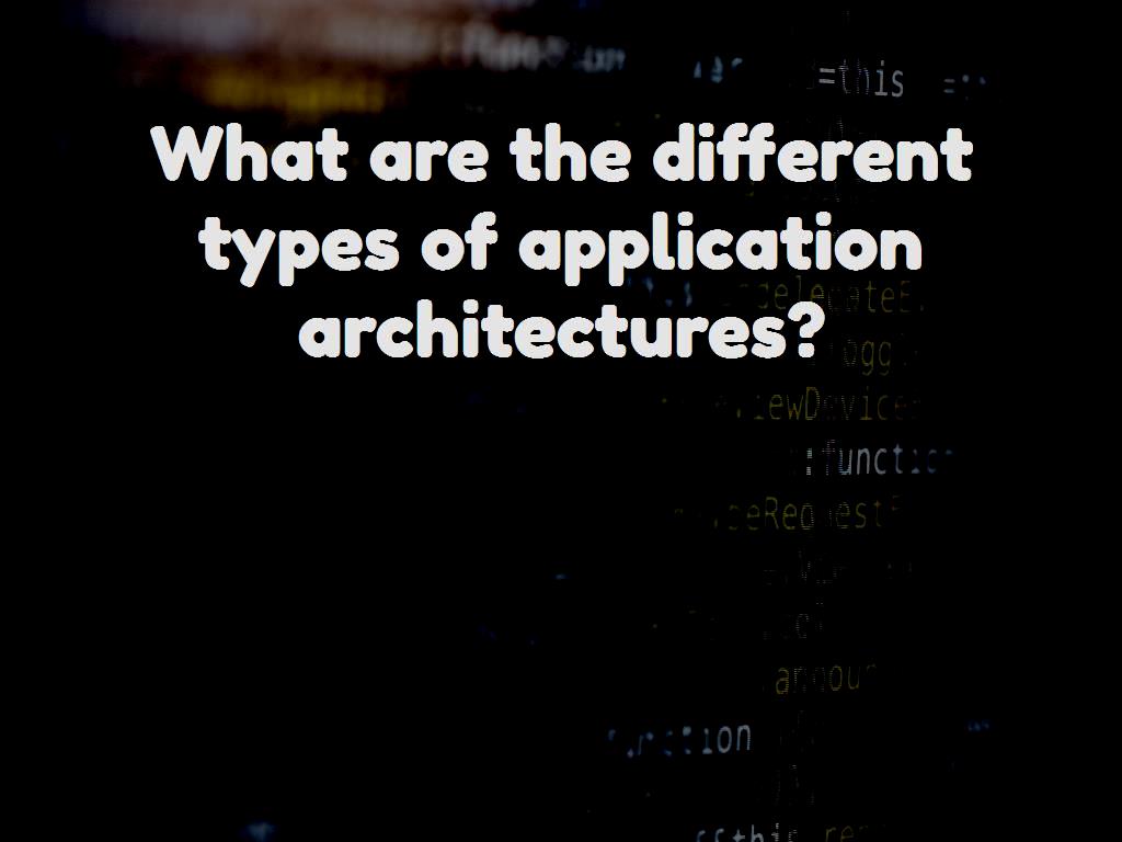 What are the different types of application architectures?