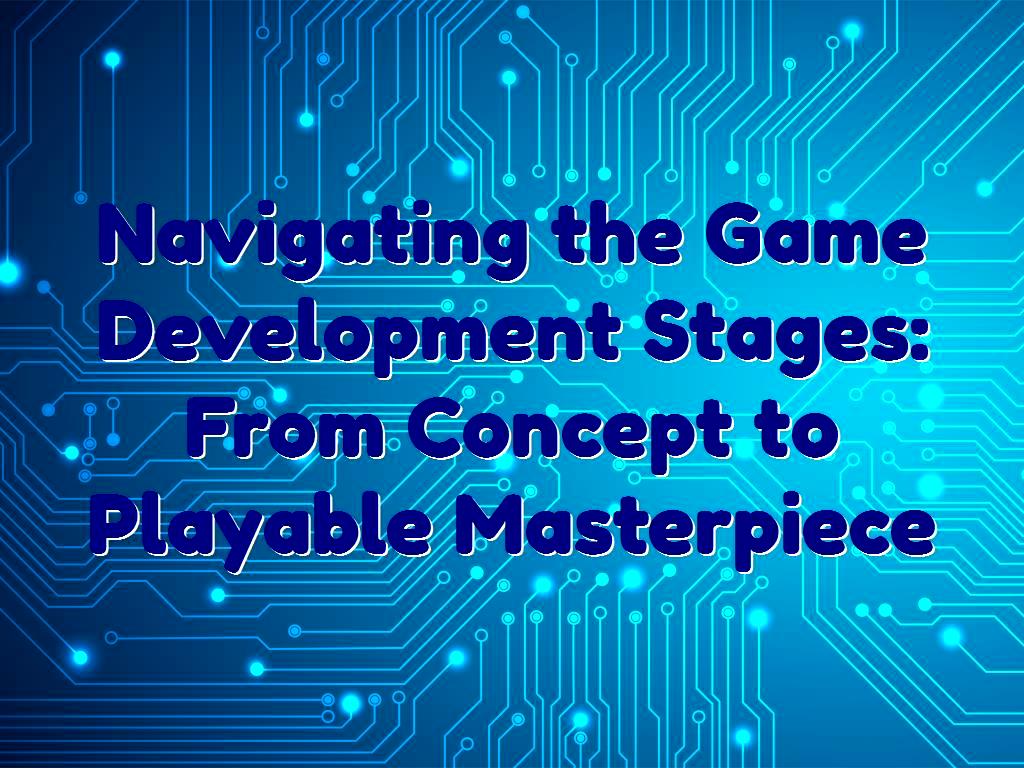 Navigating the Game Development Stages From Concept to Playable